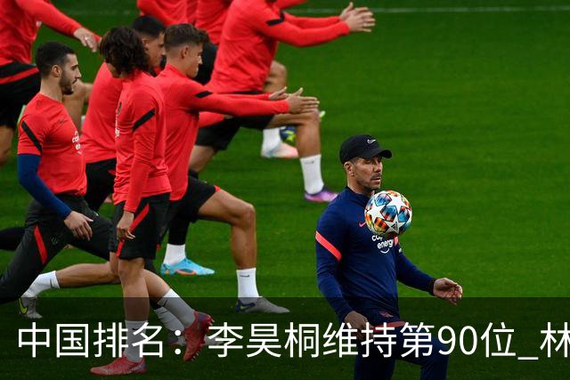 中国排名：李昊桐维持第90位 林钰鑫大幅提升
