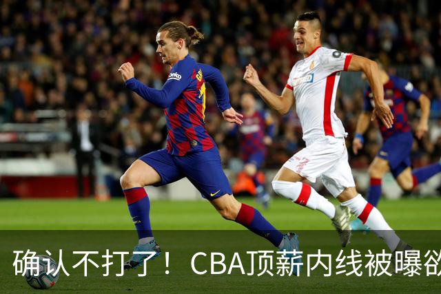 确认不打了！CBA顶薪内线被曝欲离队，加盟广东驰援杜锋成首选？
