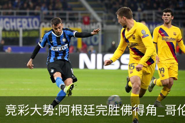 竞彩大势:阿根廷完胜佛得角 哥伦比亚赢球晋级