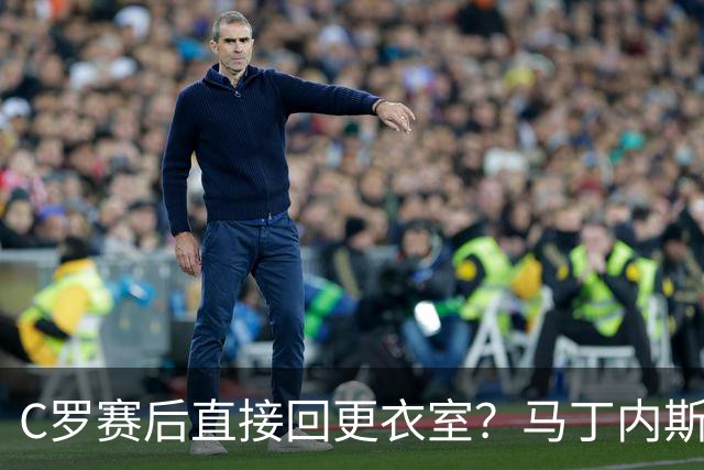 C罗赛后直接回更衣室？马丁内斯：球员们不太确定是需要留在场上