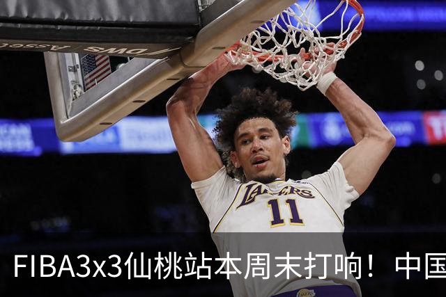 FIBA3x3仙桃站本周末打响！中国将派出三队参战！